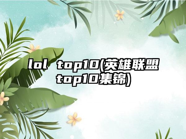 lol top10(英雄联盟top10集锦)