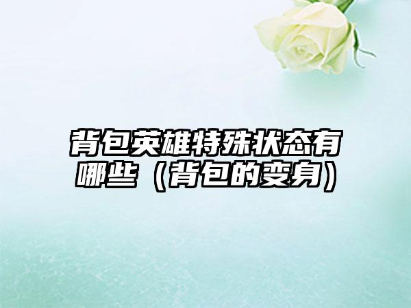 背包英雄特殊状态有哪些（背包的变身）