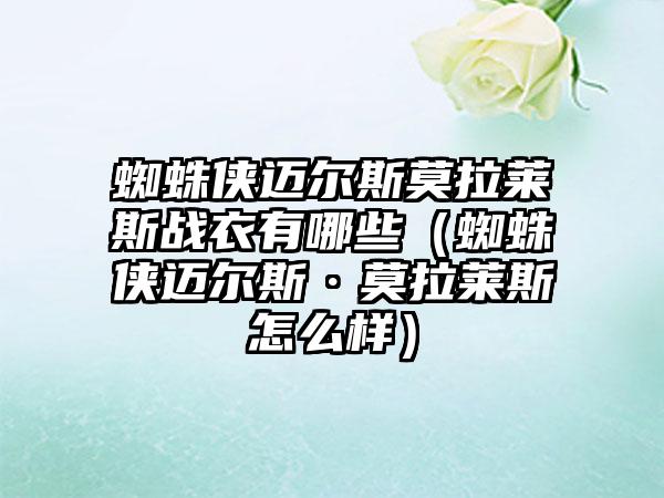 蜘蛛侠迈尔斯莫拉莱斯战衣有哪些（蜘蛛侠迈尔斯·莫拉莱斯怎么样）