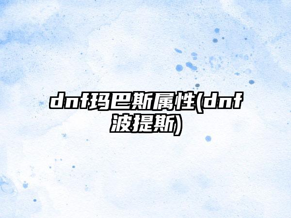 dnf玛巴斯属性(dnf波提斯)
