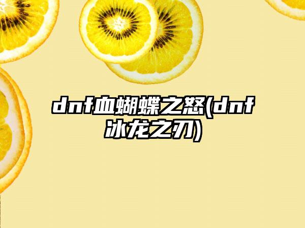 dnf血蝴蝶之怒(dnf冰龙之刃)