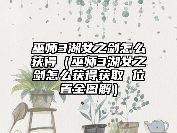 巫师3湖女之剑怎么获得（巫师3湖女之剑怎么获得获取 位置全图解）