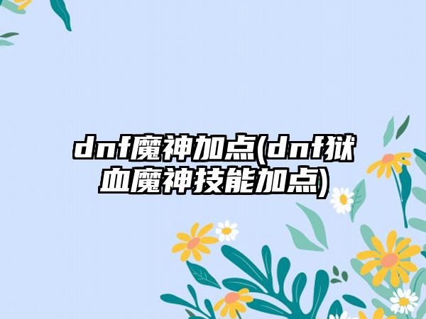 dnf魔神加点(dnf狱血魔神技能加点)