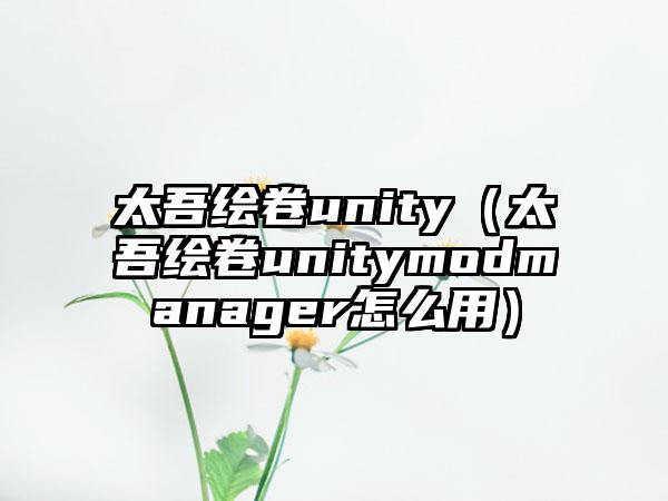 太吾绘卷unity（太吾绘卷unitymodmanager怎么用）