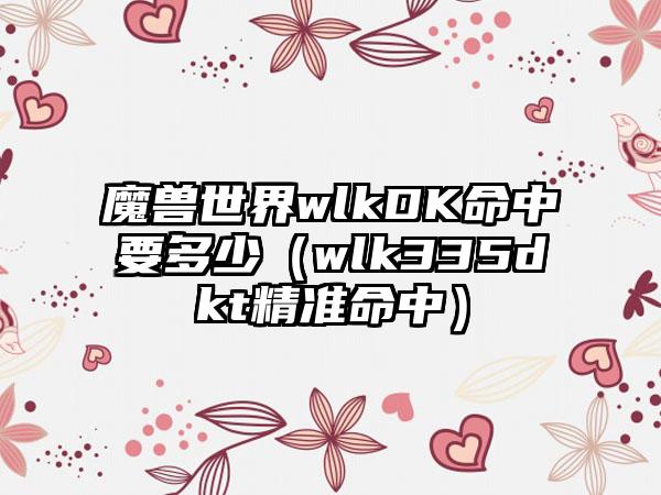 魔兽世界wlkDK命中要多少（wlk335dkt精准命中）