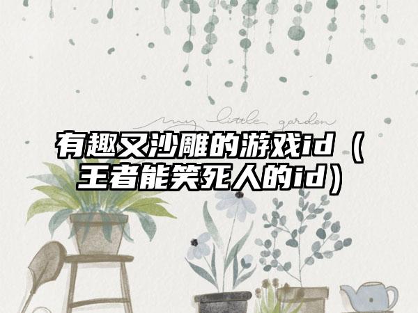 有趣又沙雕的游戏id（王者能笑死人的id）