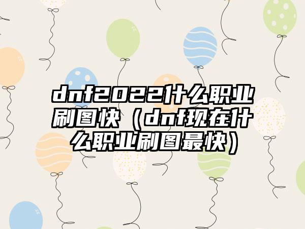 dnf2022什么职业刷图快（dnf现在什么职业刷图最快）