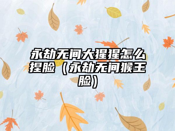 永劫无间大猩猩怎么捏脸（永劫无间猴王脸）