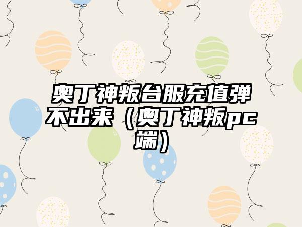 奥丁神叛台服充值弹不出来（奥丁神叛pc端）