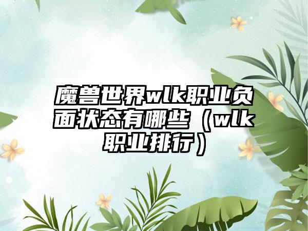 魔兽世界wlk职业负面状态有哪些（wlk职业排行）