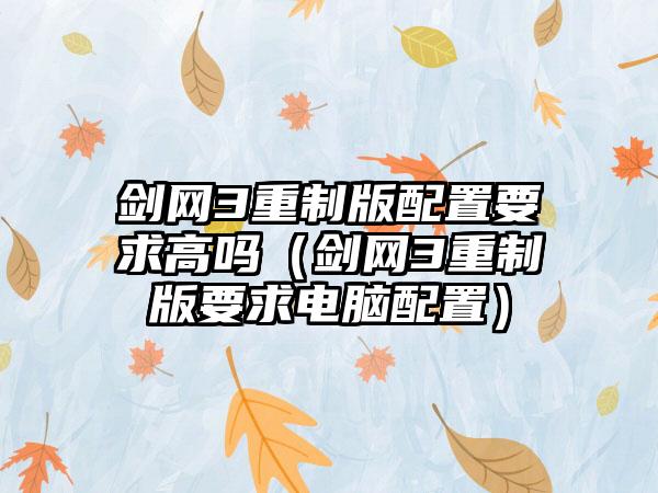 剑网3重制版配置要求高吗（剑网3重制版要求电脑配置）