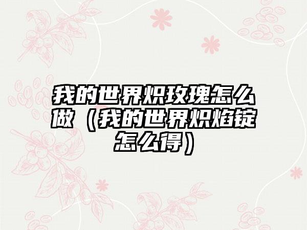 我的世界炽玫瑰怎么做（我的世界炽焰锭怎么得）
