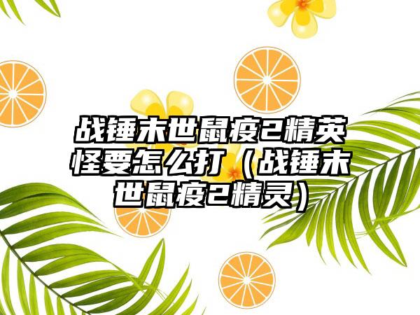 战锤末世鼠疫2精英怪要怎么打（战锤末世鼠疫2精灵）