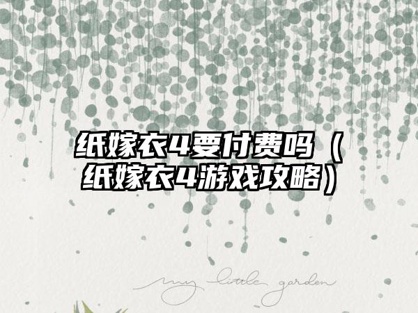 纸嫁衣4要付费吗（纸嫁衣4游戏攻略）