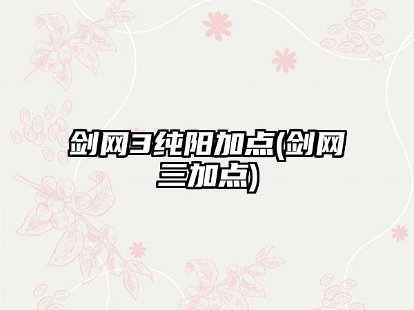 剑网3纯阳加点(剑网三加点)