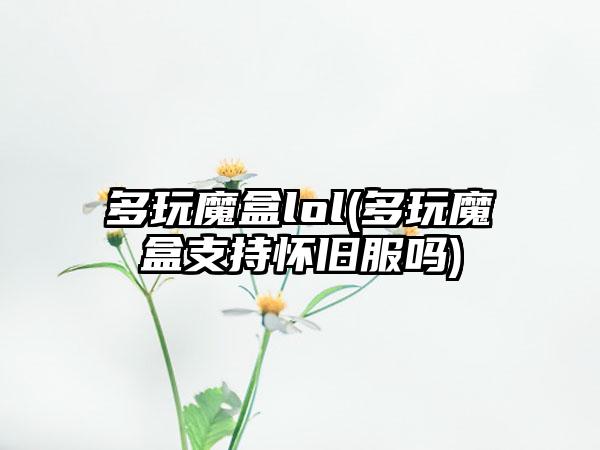 多玩魔盒lol(多玩魔盒支持怀旧服吗)