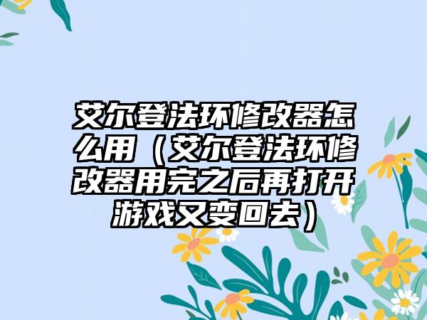艾尔登法环修改器怎么用（艾尔登法环修改器用完之后再打开游戏又变回去）