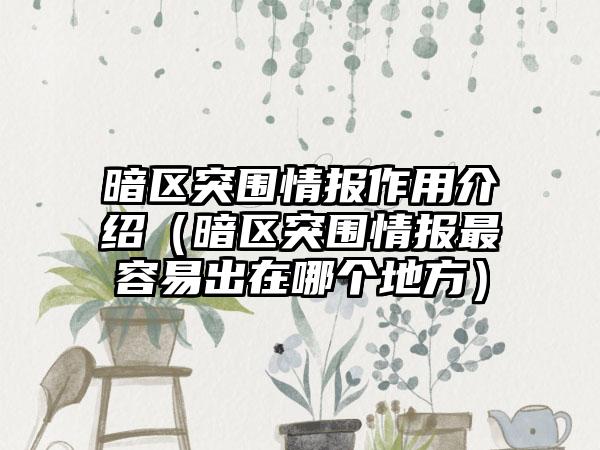 暗区突围情报作用介绍（暗区突围情报最容易出在哪个地方）