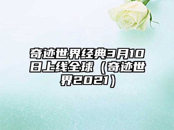 奇迹世界经典3月10日上线全球（奇迹世界2021）