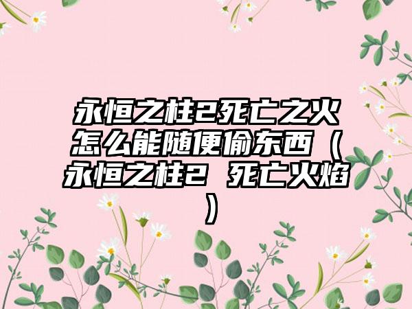 永恒之柱2死亡之火怎么能随便偷东西（永恒之柱2 死亡火焰）