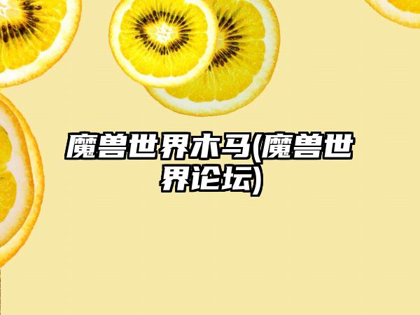 魔兽世界木马(魔兽世界论坛)