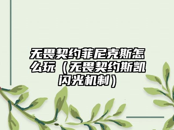 无畏契约菲尼克斯怎么玩（无畏契约斯凯闪光机制）
