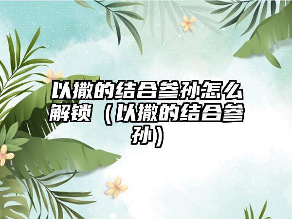 以撒的结合参孙怎么解锁（以撒的结合参孙）