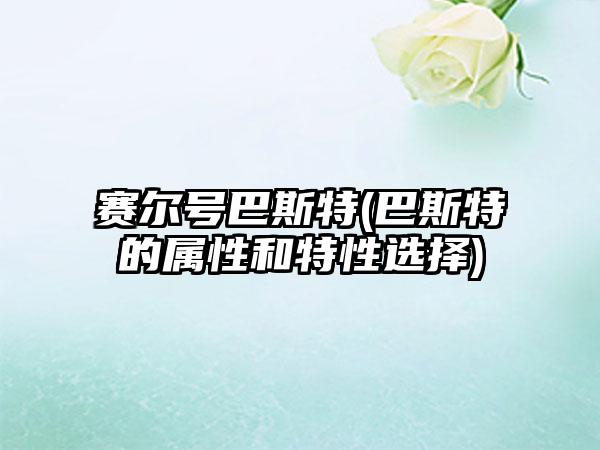 赛尔号巴斯特(巴斯特的属性和特性选择)