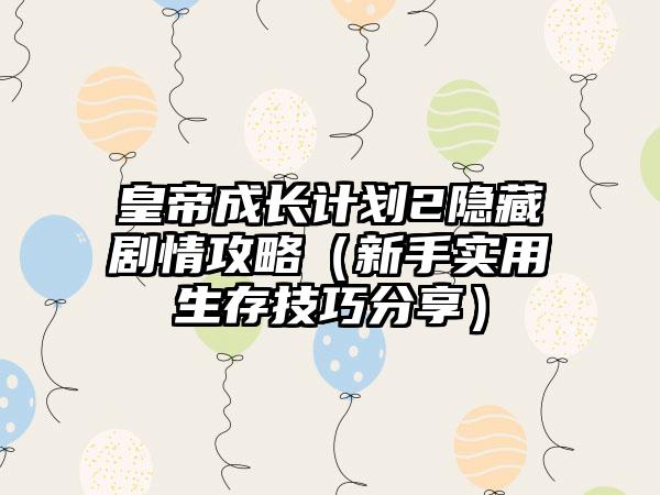 皇帝成长计划2隐藏剧情攻略（新手实用生存技巧分享）