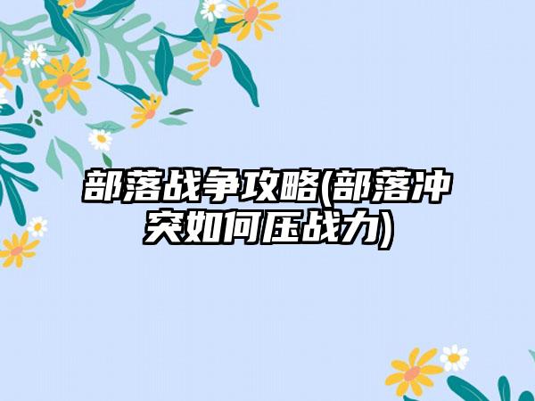 部落战争攻略(部落冲突如何压战力)