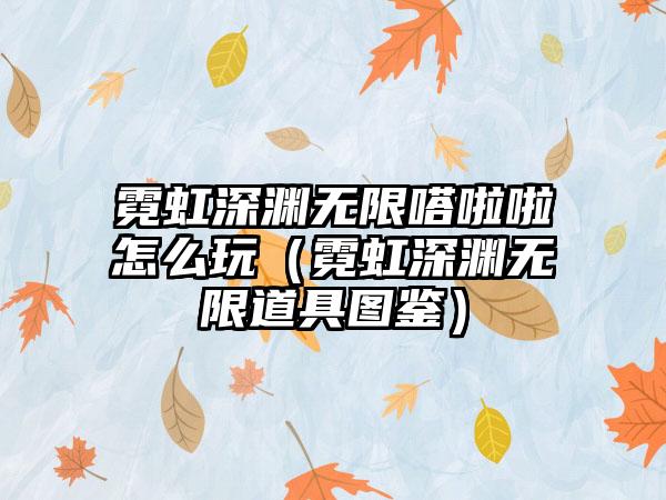 霓虹深渊无限嗒啦啦怎么玩（霓虹深渊无限道具图鉴）