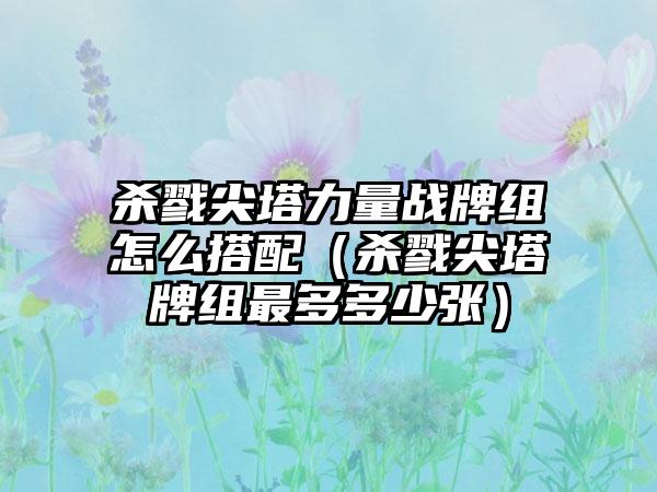 杀戮尖塔力量战牌组怎么搭配（杀戮尖塔牌组最多多少张）