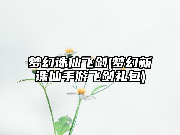 梦幻诛仙飞剑(梦幻新诛仙手游飞剑礼包)