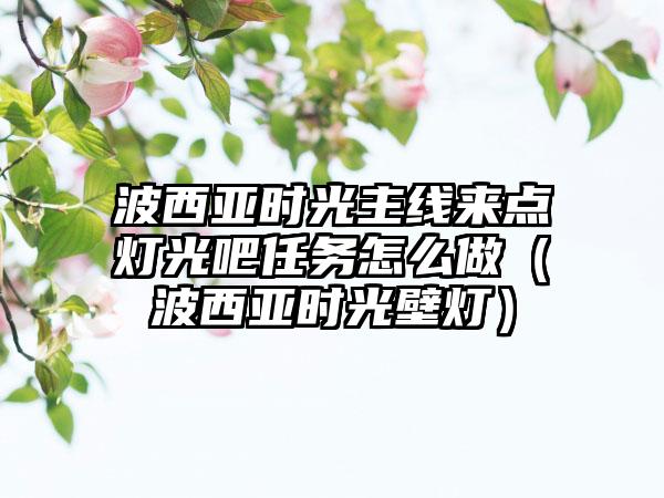 波西亚时光主线来点灯光吧任务怎么做（波西亚时光壁灯）