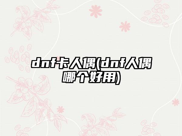 dnf卡人偶(dnf人偶哪个好用)
