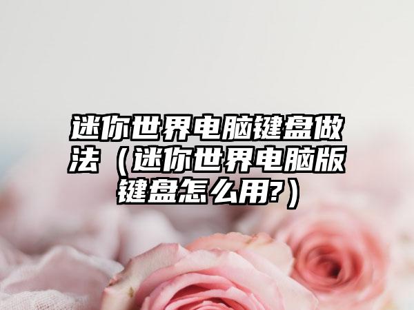迷你世界电脑键盘做法（迷你世界电脑版键盘怎么用?）