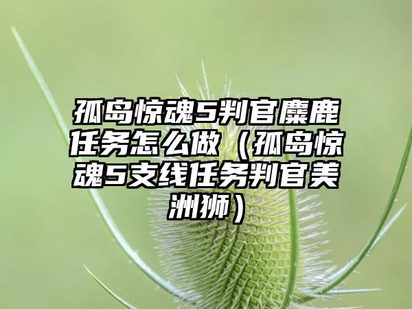 孤岛惊魂5判官麋鹿任务怎么做（孤岛惊魂5支线任务判官美洲狮）