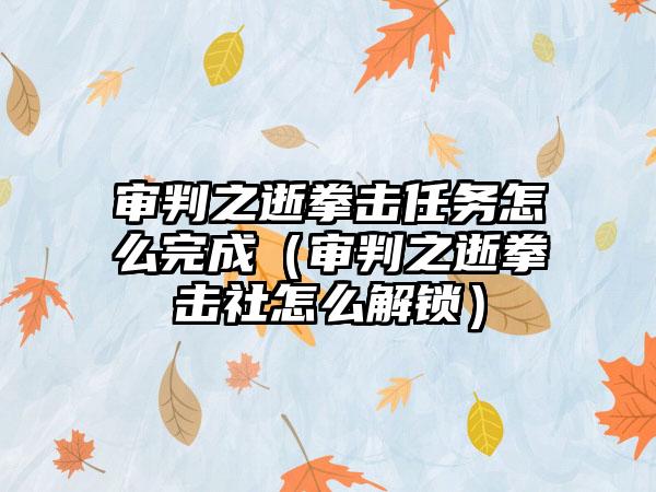 审判之逝拳击任务怎么完成（审判之逝拳击社怎么解锁）
