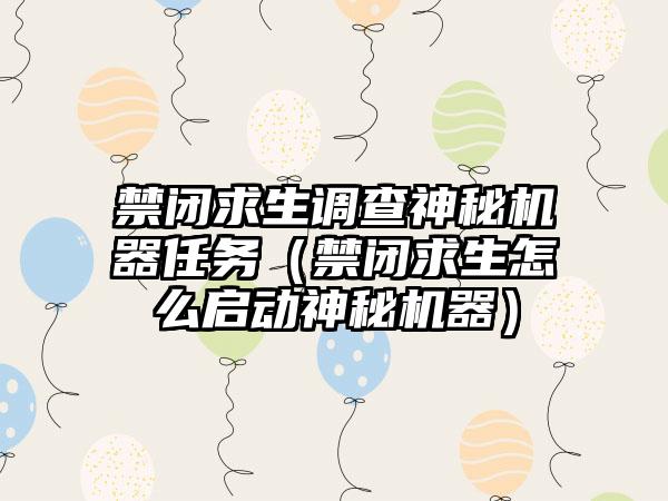 禁闭求生调查神秘机器任务（禁闭求生怎么启动神秘机器）