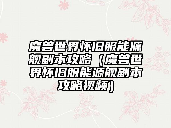 魔兽世界怀旧服能源舰副本攻略（魔兽世界怀旧服能源舰副本攻略视频）