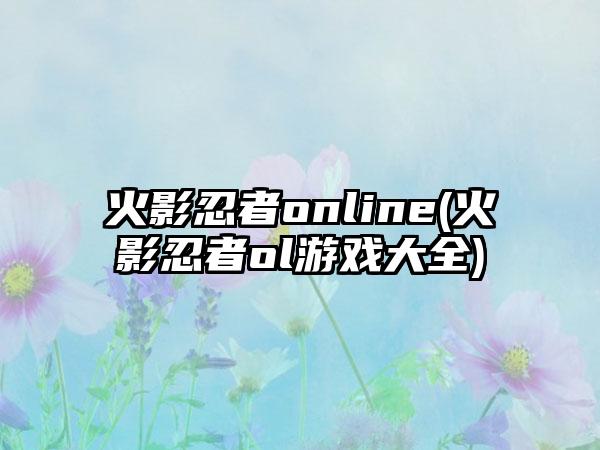 火影忍者online(火影忍者ol游戏大全)