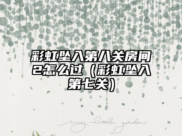 彩虹坠入第八关房间2怎么过（彩虹坠入第七关）