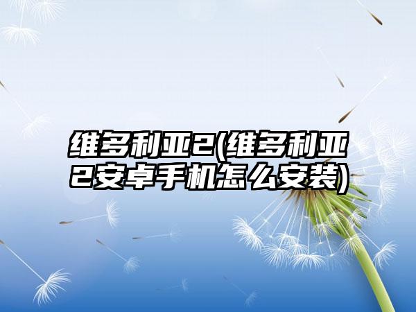 维多利亚2(维多利亚2安卓手机怎么安装)