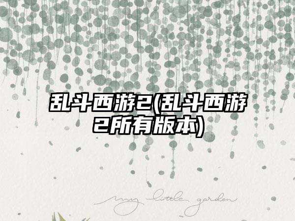 乱斗西游2(乱斗西游2所有版本)