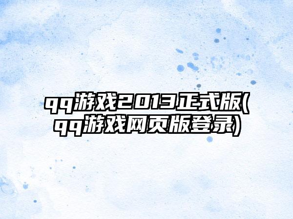 qq游戏2013正式版(qq游戏网页版登录)