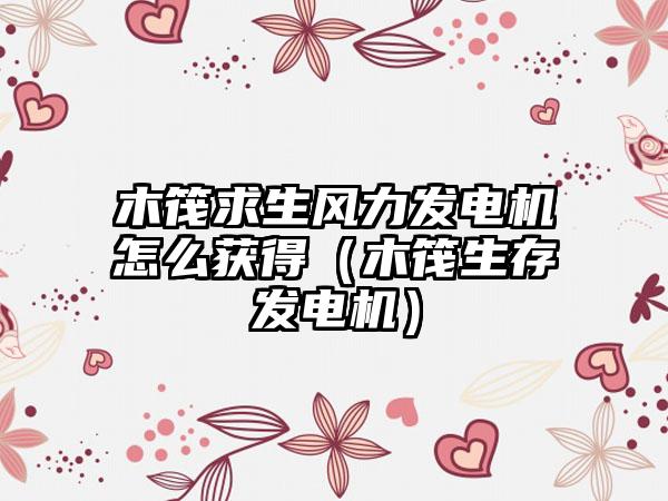 木筏求生风力发电机怎么获得（木筏生存发电机）