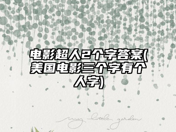 电影超人2个字答案(美国电影三个字有个人字)