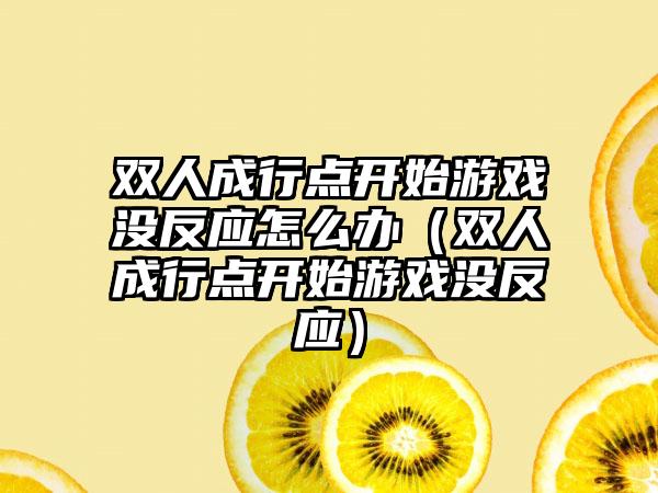 双人成行点开始游戏没反应怎么办（双人成行点开始游戏没反应）