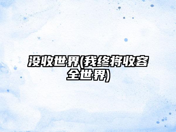 没收世界(我终将收容全世界)
