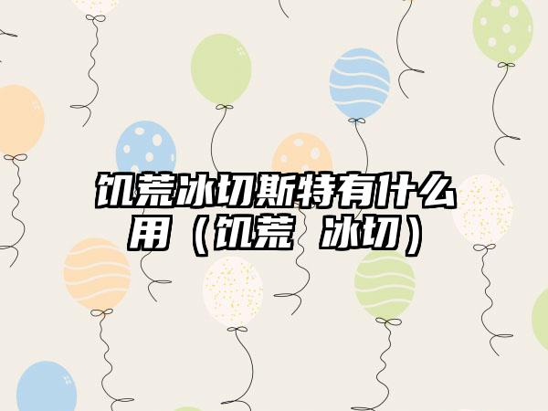 饥荒冰切斯特有什么用（饥荒 冰切）